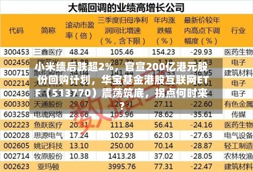 小米绩后跌超2%，官宣200亿港元股份回购计划，华宝基金港股互联网ETF（513770）震荡筑底	，拐点何时来？-第2张图片