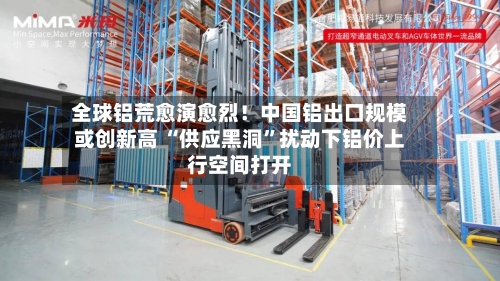 全球铝荒愈演愈烈！中国铝出口规模或创新高 “供应黑洞”扰动下铝价上行空间打开-第2张图片