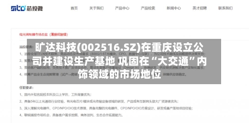 旷达科技(002516.SZ)在重庆设立公司并建设生产基地 巩固在“大交通”内饰领域的市场地位-第2张图片