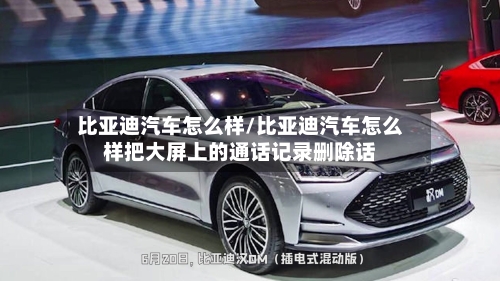 比亚迪汽车怎么样/比亚迪汽车怎么样把大屏上的通话记录删除话
