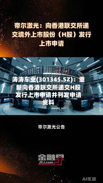 涛涛车业(301345.SZ):重新向香港联交所递交H股发行上市申请并刊发申请资料