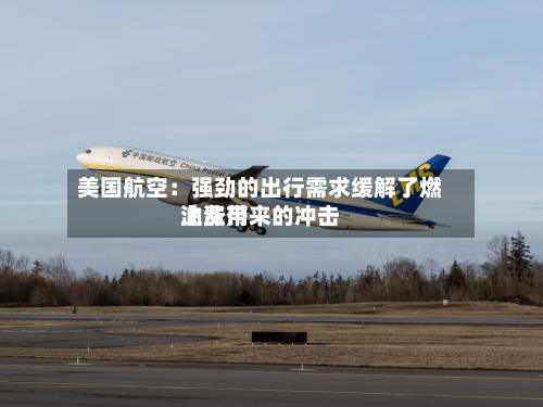美国航空：强劲的出行需求缓解了燃油费用上涨带来的冲击