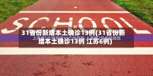 31省份新增本土确诊13例(31省份新增本土确诊13例 江苏6例)