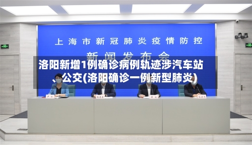 洛阳新增1例确诊病例轨迹涉汽车站、公交(洛阳确诊一例新型肺炎)-第3张图片