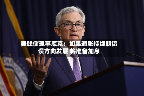 美联储理事库克:如果通胀持续朝错误方向发展 将准备加息