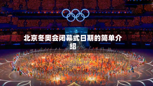 北京冬奥会闭幕式日期的简单介绍-第2张图片