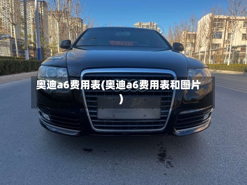奥迪a6费用表(奥迪a6费用表和图片)-第2张图片
