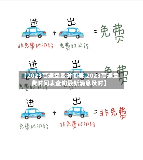 【2023高速免费时间表,2023高速免费时间表查询最新消息及时】