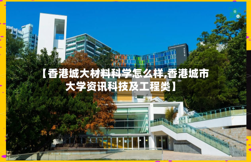 【香港城大材料科学怎么样,香港城市大学资讯科技及工程类】