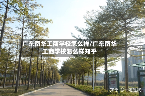 广东南华工商学校怎么样/广东南华工商学校怎么样知乎