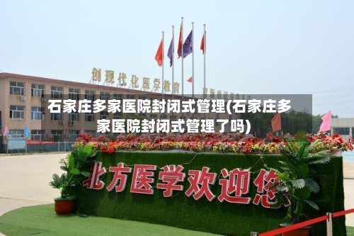 石家庄多家医院封闭式管理(石家庄多家医院封闭式管理了吗)