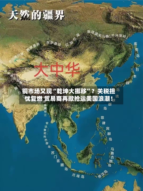 铜市场又现“乾坤大挪移”？关税担忧复燃 贸易商再掀抢运美国浪潮！-第3张图片