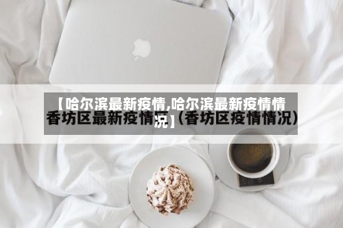 【哈尔滨最新疫情,哈尔滨最新疫情情况】