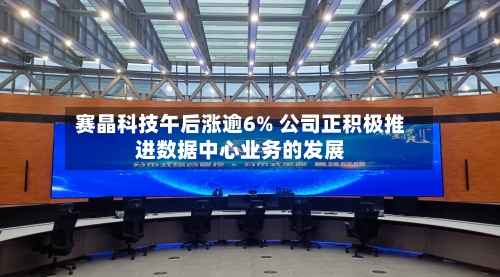 赛晶科技午后涨逾6% 公司正积极推进数据中心业务的发展-第2张图片