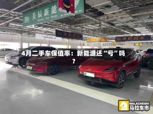 4月二手车保值率：新能源还“亏”吗？-第2张图片
