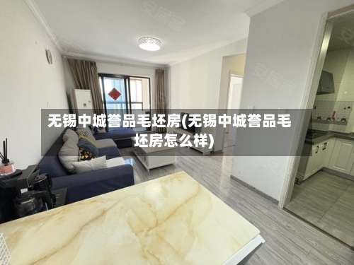 无锡中城誉品毛坯房(无锡中城誉品毛坯房怎么样)