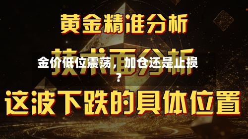 金价低位震荡,加仓还是止损?