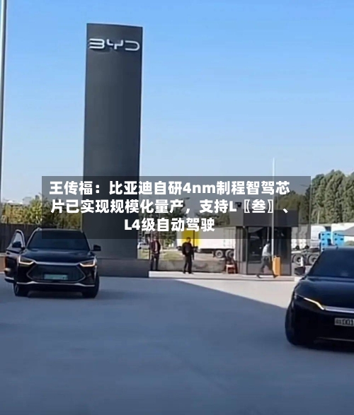 王传福：比亚迪自研4nm制程智驾芯片已实现规模化量产	，支持L〖叁〗、L4级自动驾驶-第2张图片