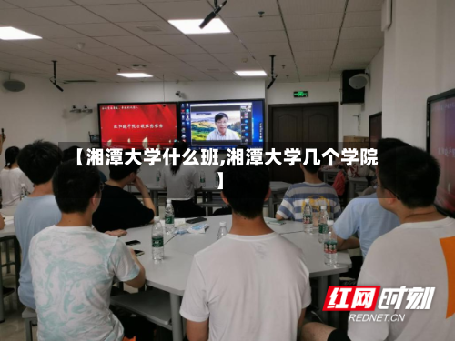 【湘潭大学什么班,湘潭大学几个学院】