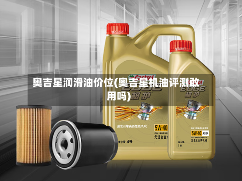 奥吉星润滑油价位(奥吉星机油评测敢用吗)-第3张图片