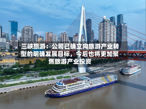 三峡旅游：公司已确立向旅游产业转型的明确发展目标，今后也将更加聚焦旅游产业投资-第3张图片