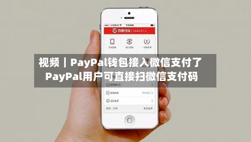 视频|PayPal钱包接入微信支付了 PayPal用户可直接扫微信支付码