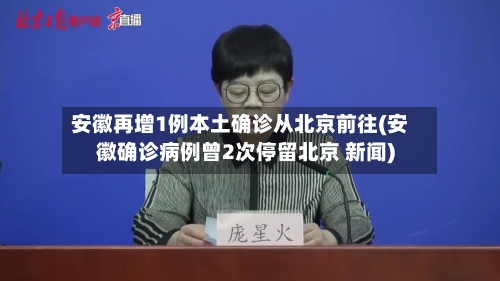 安徽再增1例本土确诊从北京前往(安徽确诊病例曾2次停留北京 新闻)